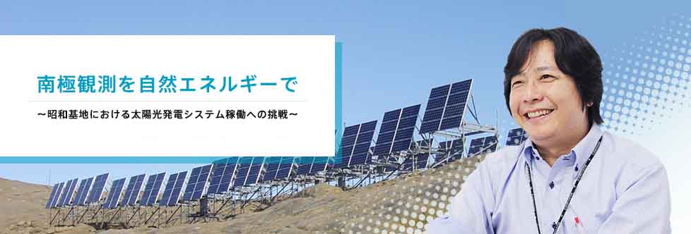 南極観測を自然エネルギーで ～昭和基地における太陽光発電システム稼働への挑戦～