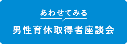 あわせてみる 男性育休取得者座談会