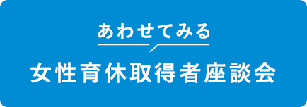 あわせてみる 女性育休取得者座談会